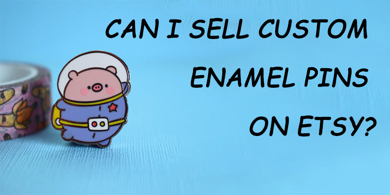 Can I sell custom enamel pins on Etsy?